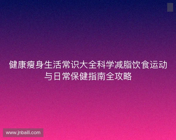 健康瘦身生活常识大全科学减脂饮食运动与日常保健指南全攻略